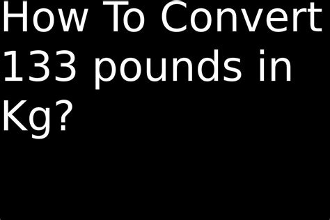 3 Simple Steps To Convert 133 Lbs To Kg