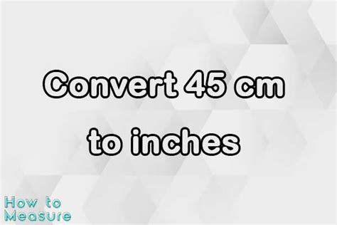 Quickly Convert 45 Cm To In - Made Easy