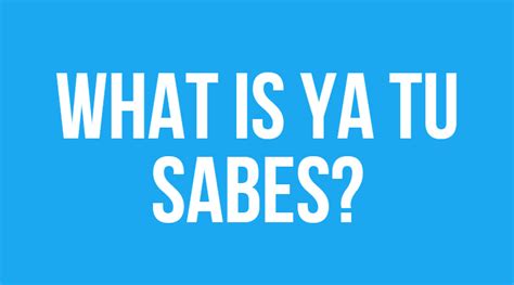 Ya Tu Sabes In English: What Does It Really Mean